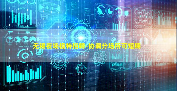 无锡夜场模特招聘-协调分场所可短期