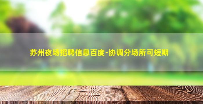 苏州夜场招聘信息百度-协调分场所可短期